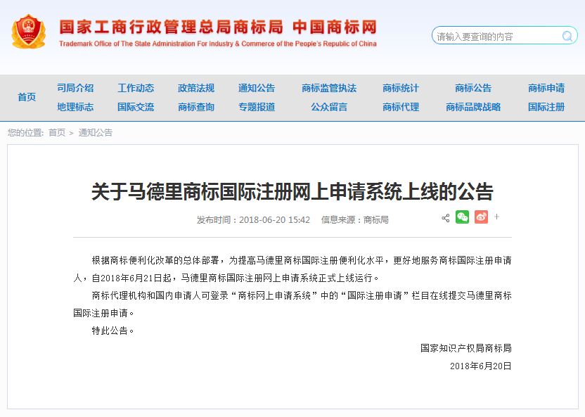 关于马德里商标国际注册网上申请系统上线的公告   根据商标便利化改革的总体部署，为提高马德里商标国际注册便利化水平，更好地服务商标国际注册申请人，自2018年6月21日起，马德里商标国际注册网上申请系统正式上线运行。   商标代理机构和国内申请人可登录“商标网上申请系统”中的“国际注册申请”栏目在线提交马德里商标国际注册申请。   特此公告。   国家知识产权局商标局  2018年6月20日